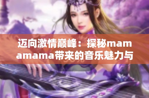迈向激情巅峰：探秘mamamama带来的音乐魅力与情感共鸣