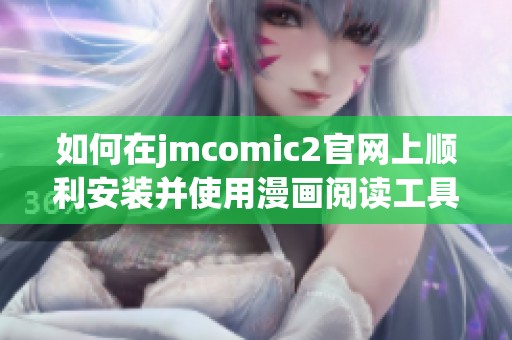 如何在jmcomic2官网上顺利安装并使用漫画阅读工具