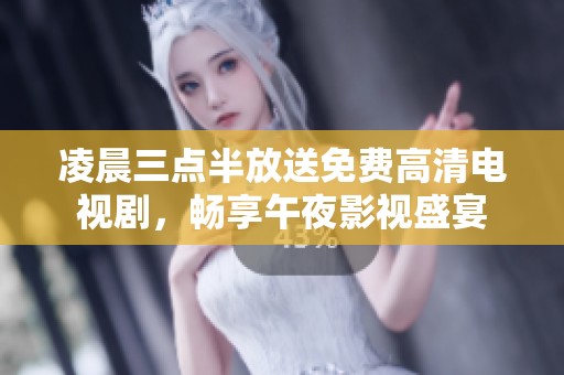 凌晨三点半放送免费高清电视剧，畅享午夜影视盛宴