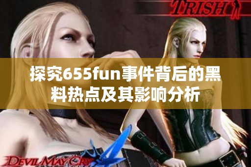 探究655fun事件背后的黑料热点及其影响分析