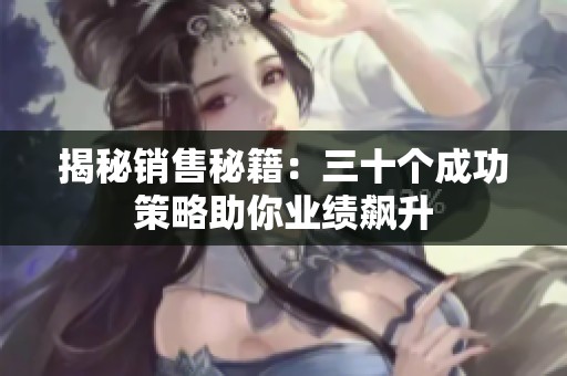 揭秘销售秘籍：三十个成功策略助你业绩飙升