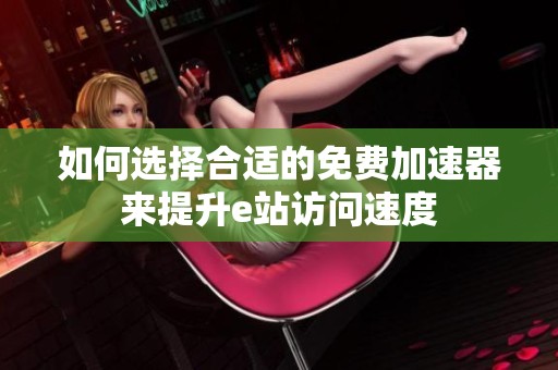 如何选择合适的免费加速器来提升e站访问速度