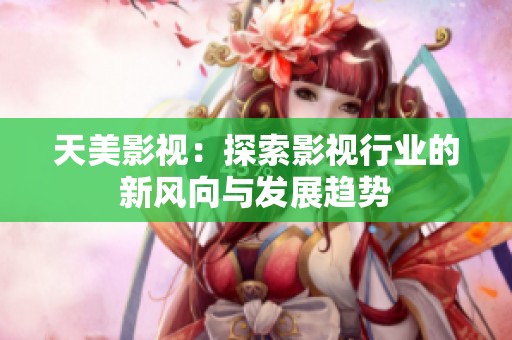 天美影视：探索影视行业的新风向与发展趋势