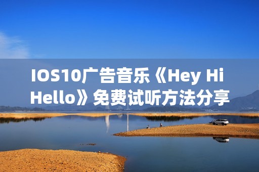 IOS10广告音乐《Hey Hi Hello》免费试听方法分享