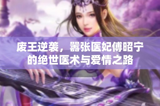 废王逆袭，嚣张医妃傅昭宁的绝世医术与爱情之路