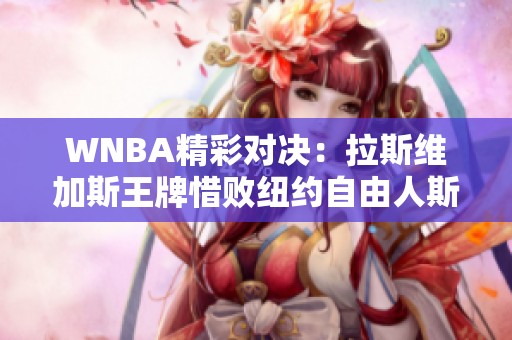 WNBA精彩对决：拉斯维加斯王牌惜败纽约自由人斯图尔特表现出色