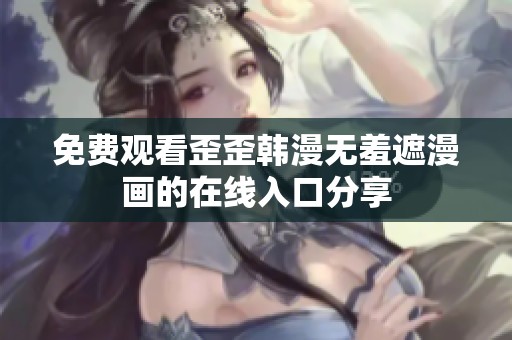 免费观看歪歪韩漫无羞遮漫画的在线入口分享
