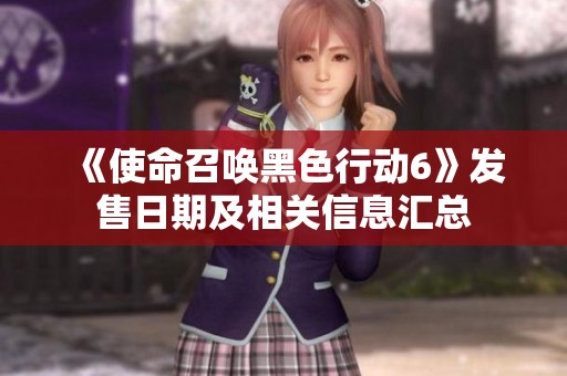 《使命召唤黑色行动6》发售日期及相关信息汇总