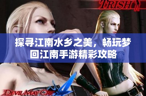 探寻江南水乡之美，畅玩梦回江南手游精彩攻略