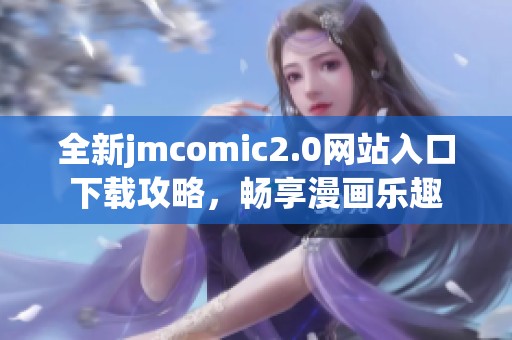 全新jmcomic2.0网站入口下载攻略，畅享漫画乐趣