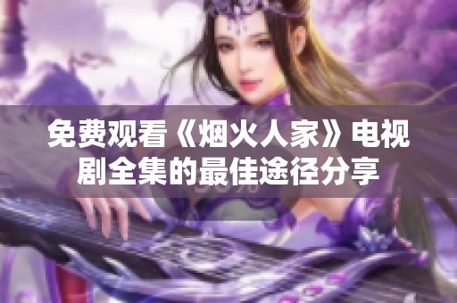 免费观看《烟火人家》电视剧全集的最佳途径分享