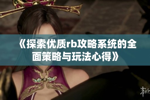 《探索优质rb攻略系统的全面策略与玩法心得》