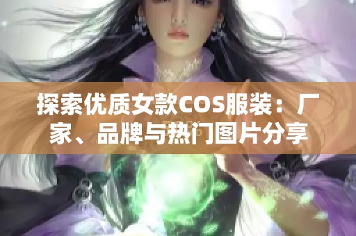 探索优质女款COS服装：厂家、品牌与热门图片分享