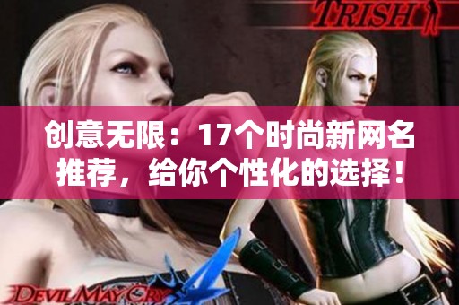 创意无限：17个时尚新网名推荐，给你个性化的选择！