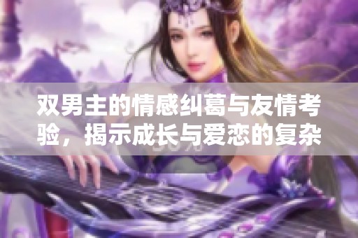 双男主的情感纠葛与友情考验，揭示成长与爱恋的复杂关系