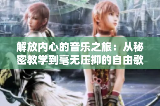 解放内心的音乐之旅：从秘密教学到毫无压抑的自由歌声