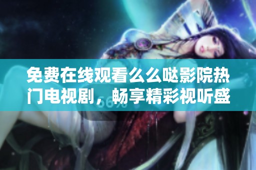 免费在线观看么么哒影院热门电视剧，畅享精彩视听盛宴