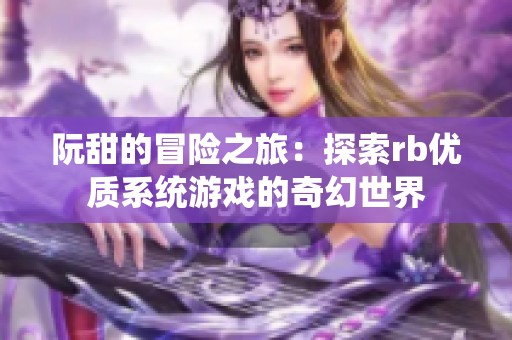阮甜的冒险之旅：探索rb优质系统游戏的奇幻世界