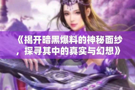 《揭开暗黑爆料的神秘面纱，探寻其中的真实与幻想》