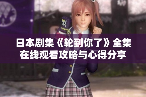 日本剧集《轮到你了》全集在线观看攻略与心得分享