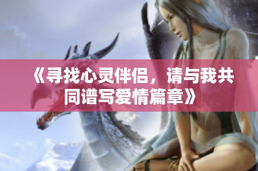 《寻找心灵伴侣，请与我共同谱写爱情篇章》