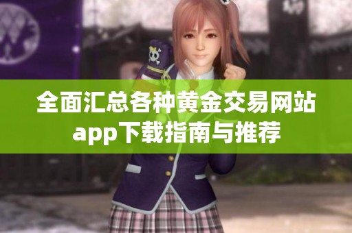 全面汇总各种黄金交易网站app下载指南与推荐