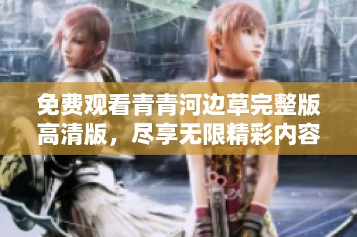 免费观看青青河边草完整版高清版，尽享无限精彩内容