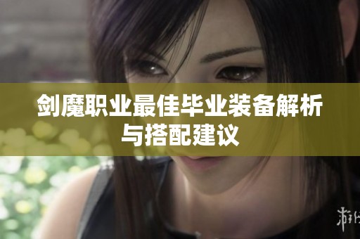 剑魔职业最佳毕业装备解析与搭配建议