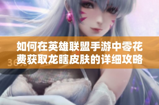 如何在英雄联盟手游中零花费获取龙瞎皮肤的详细攻略