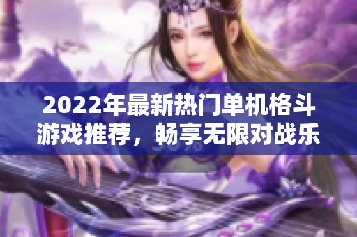 2022年最新热门单机格斗游戏推荐，畅享无限对战乐趣