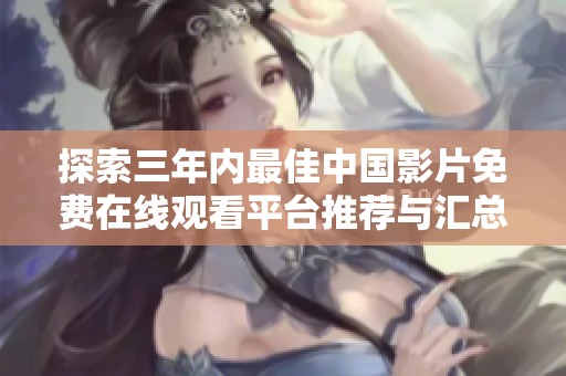 探索三年内最佳中国影片免费在线观看平台推荐与汇总