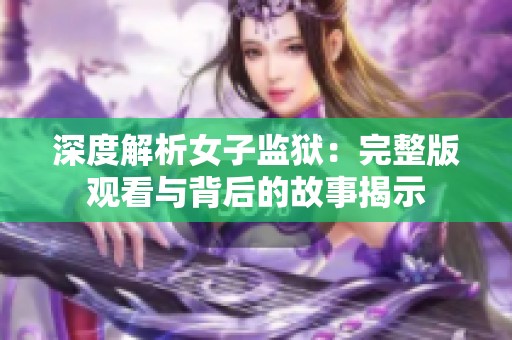 深度解析女子监狱：完整版观看与背后的故事揭示