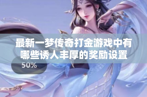 最新一梦传奇打金游戏中有哪些诱人丰厚的奖励设置