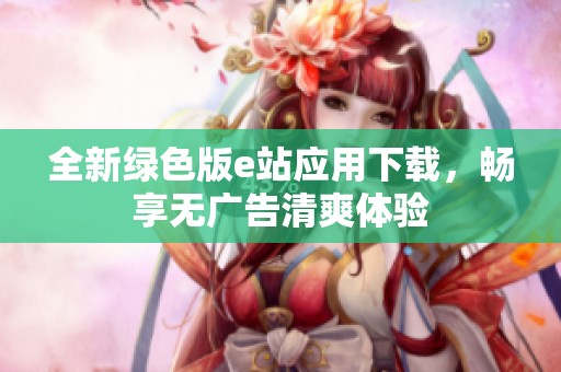 全新绿色版e站应用下载，畅享无广告清爽体验