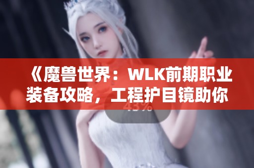 《魔兽世界：WLK前期职业装备攻略，工程护目镜助你成就巅峰之路》