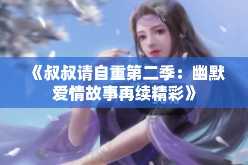 《叔叔请自重第二季：幽默爱情故事再续精彩》