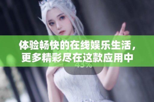 体验畅快的在线娱乐生活，更多精彩尽在这款应用中