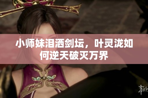 小师妹泪洒剑坛，叶灵泷如何逆天破灭万界