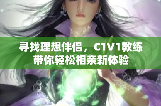 寻找理想伴侣，C1V1教练带你轻松相亲新体验