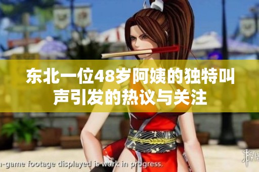 东北一位48岁阿姨的独特叫声引发的热议与关注