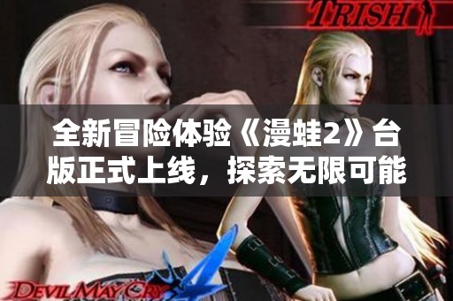 全新冒险体验《漫蛙2》台版正式上线，探索无限可能
