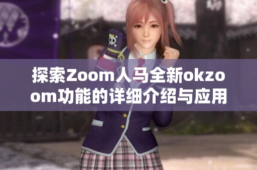 探索Zoom人马全新okzoom功能的详细介绍与应用指南