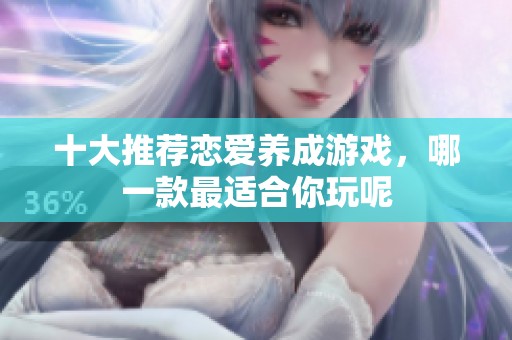 十大推荐恋爱养成游戏，哪一款最适合你玩呢