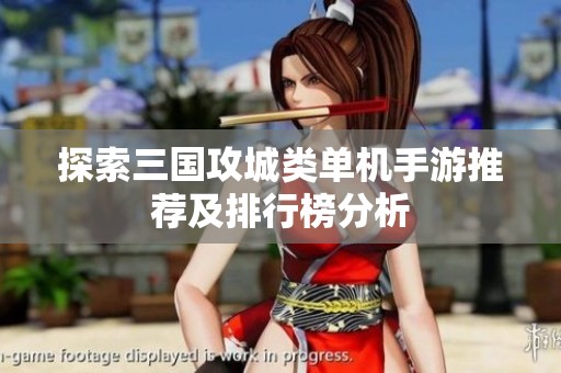 探索三国攻城类单机手游推荐及排行榜分析