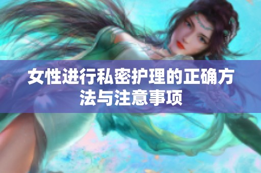 女性进行私密护理的正确方法与注意事项