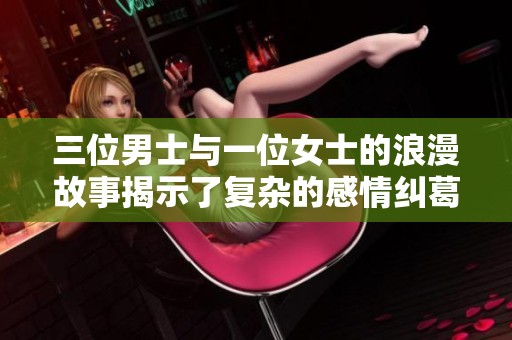 三位男士与一位女士的浪漫故事揭示了复杂的感情纠葛