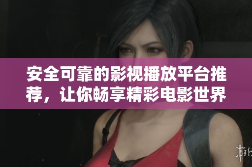 安全可靠的影视播放平台推荐，让你畅享精彩电影世界