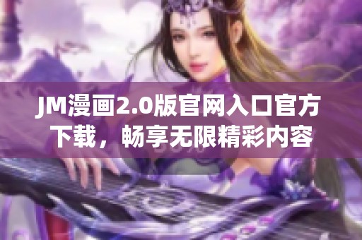 JM漫画2.0版官网入口官方下载，畅享无限精彩内容