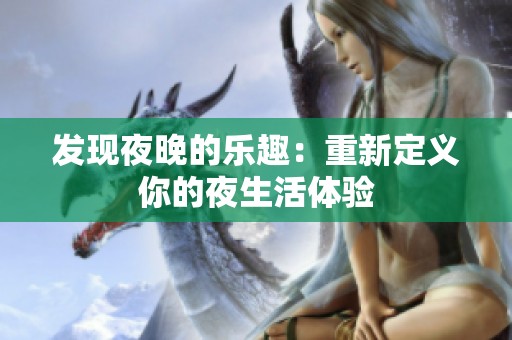 发现夜晚的乐趣：重新定义你的夜生活体验