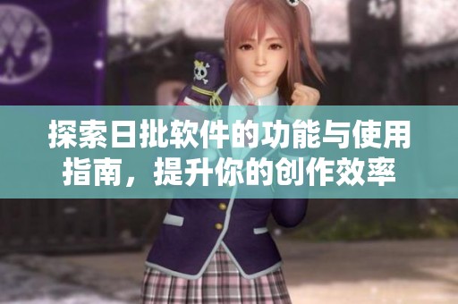 探索日批软件的功能与使用指南，提升你的创作效率